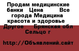 Продам медицинские банки › Цена ­ 20 - Все города Медицина, красота и здоровье » Другое   . Брянская обл.,Сельцо г.